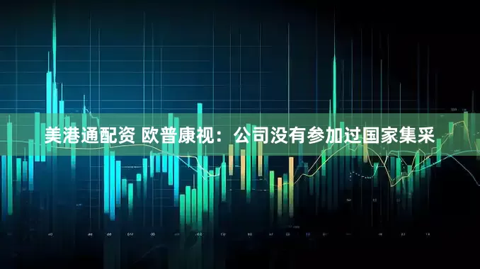 美港通配资 欧普康视：公司没有参加过国家集采