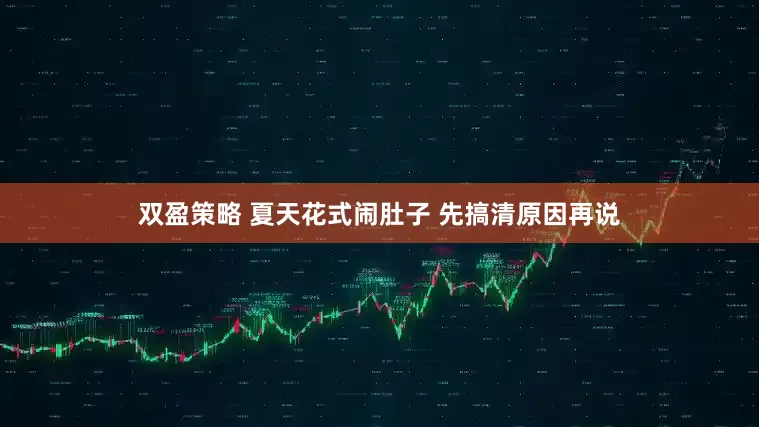 双盈策略 夏天花式闹肚子 先搞清原因再说