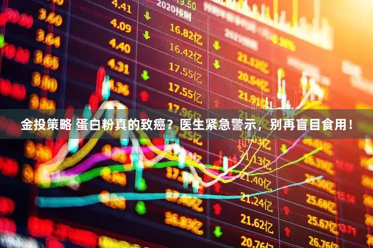 金投策略 蛋白粉真的致癌？医生紧急警示，别再盲目食用！