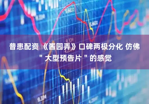 普患配资 《酱园弄》口碑两极分化 仿佛＂大型预告片＂的感觉