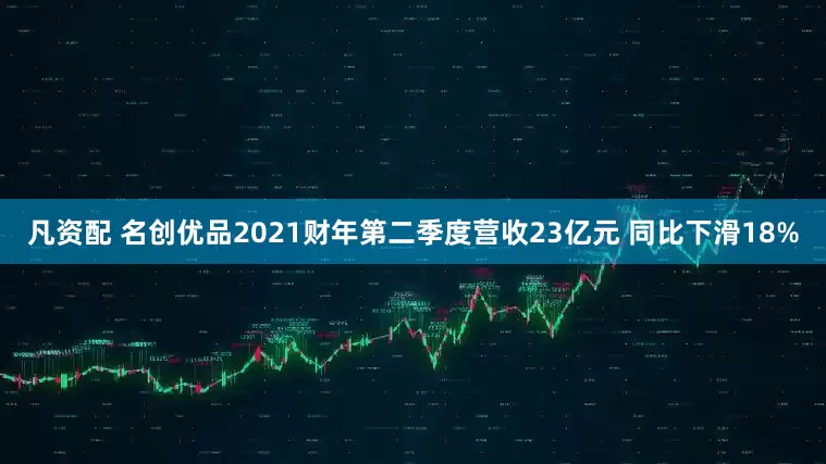 凡资配 名创优品2021财年第二季度营收23亿元 同比下滑18%