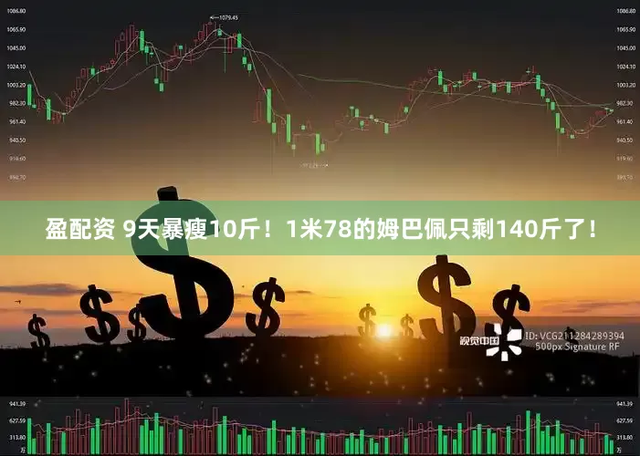 盈配资 9天暴瘦10斤！1米78的姆巴佩只剩140斤了！