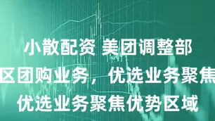 小散配资 美团调整部分城市社区团购业务，优选业务聚焦优势区域