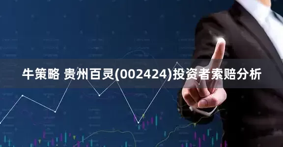 牛策略 贵州百灵(002424)投资者索赔分析
