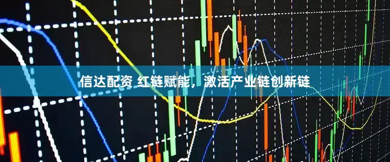 信达配资 红链赋能，激活产业链创新链