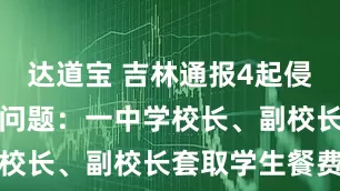达道宝 吉林通报4起侵害群众利益问题：一中学校长、副校长套取学生餐费