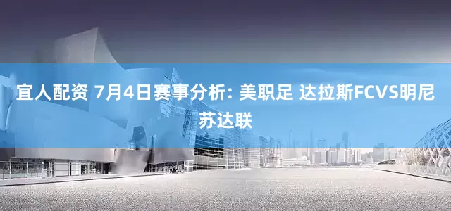 宜人配资 7月4日赛事分析: 美职足 达拉斯FCVS明尼苏达联