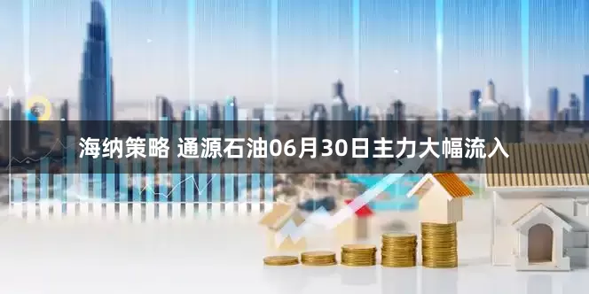 海纳策略 通源石油06月30日主力大幅流入