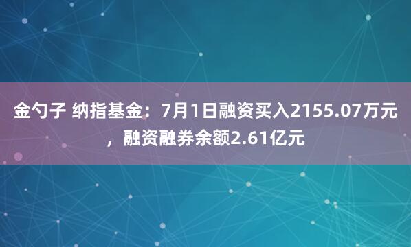金勺子 纳指基金：7月1日融资买入2155.07万元，融资融券余额2.61亿元