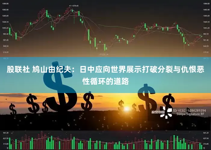 股联社 鸠山由纪夫：日中应向世界展示打破分裂与仇恨恶性循环的道路
