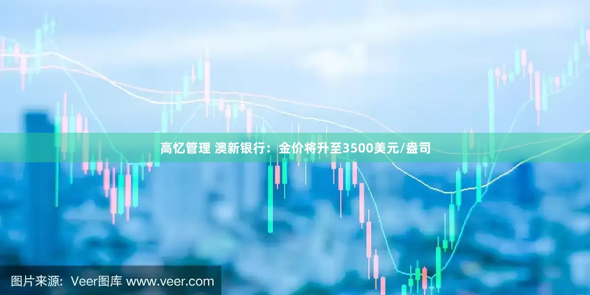 高忆管理 澳新银行：金价将升至3500美元/盎司