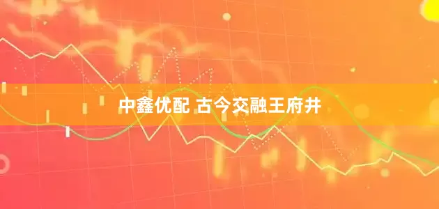 中鑫优配 古今交融王府井