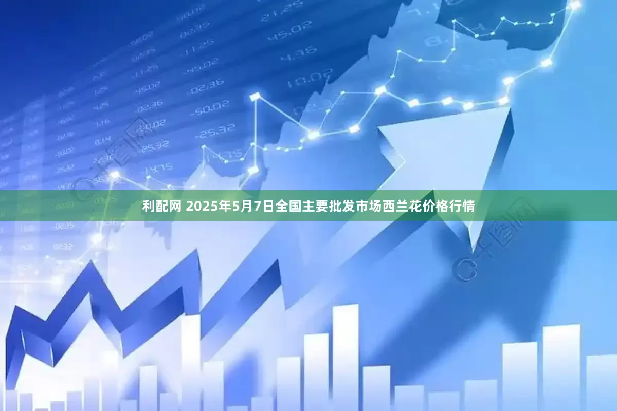 利配网 2025年5月7日全国主要批发市场西兰花价格行情