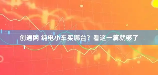 创通网 纯电小车买哪台？看这一篇就够了