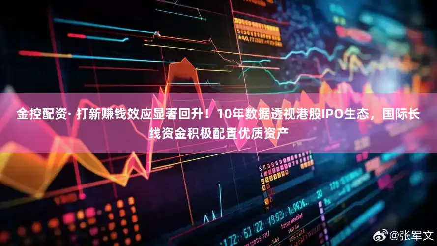 金控配资· 打新赚钱效应显著回升！10年数据透视港股IPO生态，国际长线资金积极配置优质资产