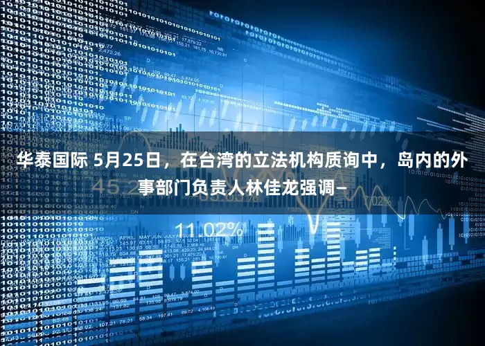 华泰国际 5月25日，在台湾的立法机构质询中，岛内的外事部门负责人林佳龙强调—