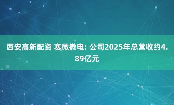 西安高新配资 赛微微电: 公司2025年总营收约4.89亿元